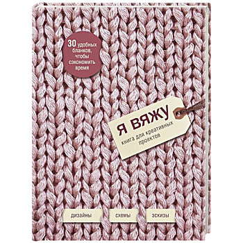 Я вяжу. Книга для креативных проектов. Дизайны. Схемы. Эскизы (вязаный) Я вяжу. Книга для креативных проектов. Дизайны. Схемы. Эскизы (вязаный)