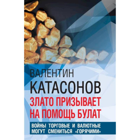 Общественные и гуманитарные науки, книга Злато призывает на помощь булат. Войны торговые и валютные могут сменится 'горячими'