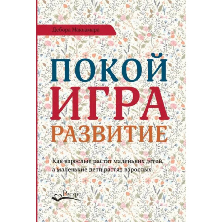 Общественные и гуманитарные науки, книга Покой, игра, развитие. Как взрослые растят маленьких детей, а маленькие дети растят взрослых