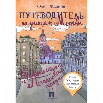 Путеводитель по улицам Москвы. Том 5. Кривоколенный и Потаповский переулки Путеводитель по улицам Москвы. Том 5. Кривоколенный и Потаповский переулки
