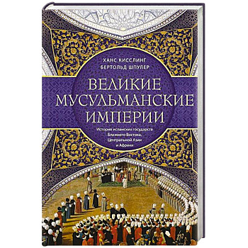 Великие мусульманские империи. История исламских государств Ближнего Востока, Центральной Азии и Африки Великие мусульманские империи. История исламских государств Ближнего Востока, Центральной Азии и Африки