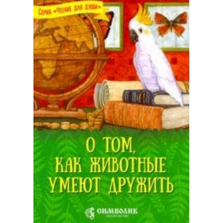 Познавательная литература, книга О том, как животные умеют дружить