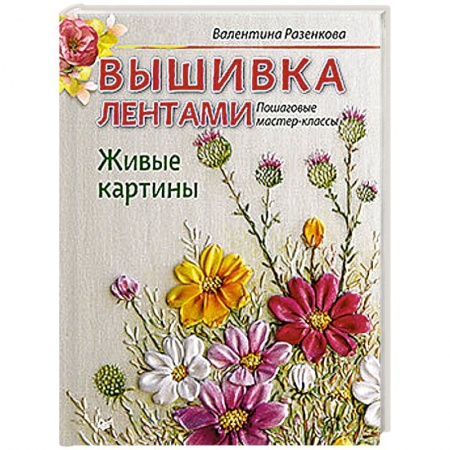 Рукоделие. Творчество, книга Вышивка лентами. Живые картины: пошаговые мастер-классы
