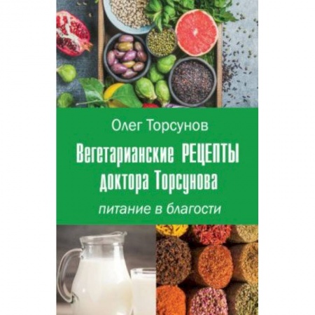 Вегетарианская кухня, книга Вегетарианские рецепты доктора Торсунова. Питание в Благости