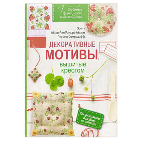 Рукоделие. Творчество, книга Любимые французские вышивальщицы. Декоративные мотивы,вышитые крестом