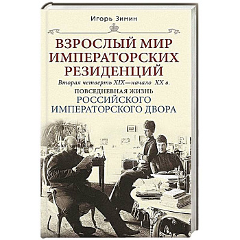 Взрослый мир императорских резиденций. Вторая четверть XIX — начало XX в. Повседневная жизнь Российского императорского двора Взрослый мир императорских резиденций. Вторая четверть XIX — начало XX в. Повседневная жизнь Российского императорского двора