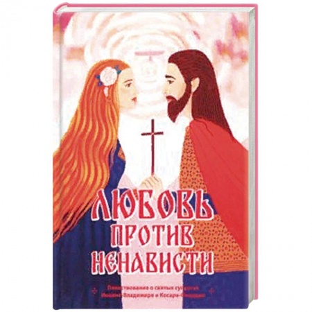 Православие, книга Любовь против ненависти. Повествование о святых супругах Иоанне-Владимире и Косаре-Феодоре