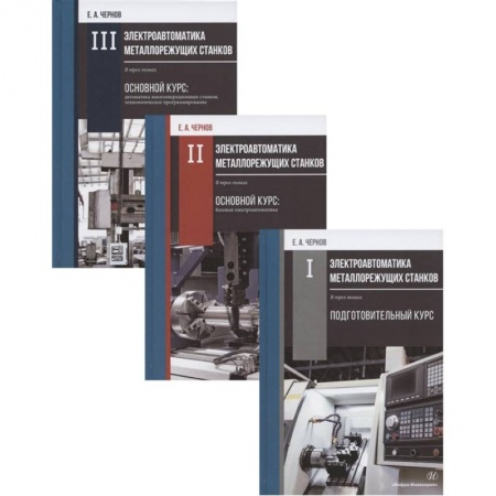 Школьникам и абитуриентам, книга Электроавтоматика металлорежущих станков: Том I. Подготовительный курс. Том II. Основной курс: базовая электроавтоматика. Том III. Основной курс: автоматика… (комплект из 3 книг)