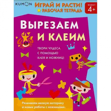 Дошкольникам, книга Kumon. Играй и расти! Вырезаем и клеим