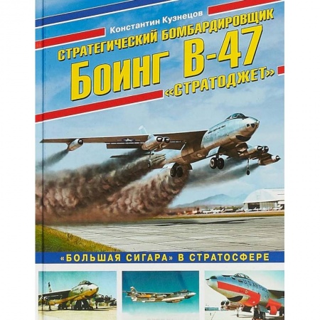 Военное дело. Оружие. Спецслужбы, книга Стратегический бомбардировщик Боинг В-47 'Стратоджет'. 'Большая сигара' в стратосфере
