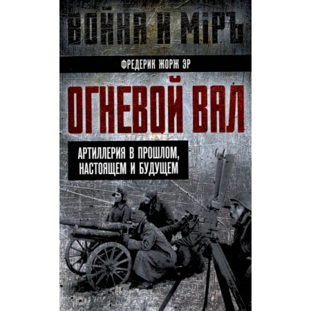 Военное дело. Оружие. Спецслужбы, книга Огневой вал. Артиллерия в прошлом, настоящем и будущем