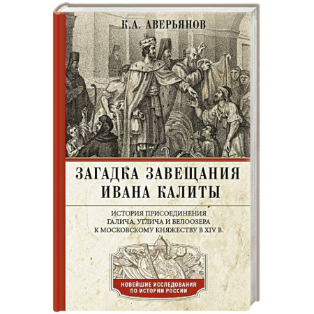 От Руси до России, книга Загадка завещания Ивана Калиты. Присоединение Галича, Углича и Белоозера к Московскому княжеству в XIV в.