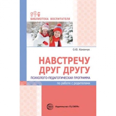 Учителям, педагогам, воспитателям, книга Навстречу друг другу. Психолого-педагогическая программа по работе с родителями