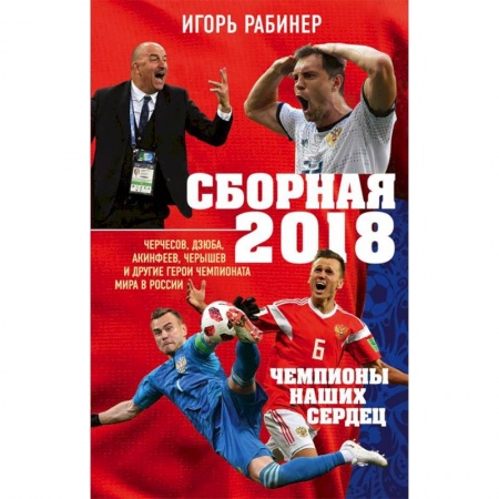 Спорт. Фитнес, книга Сборная-2018: чемпионы наших сердец. Черчесов, Дзюба, Акинфеев, Черышев и другие герои ЧМ-2018
