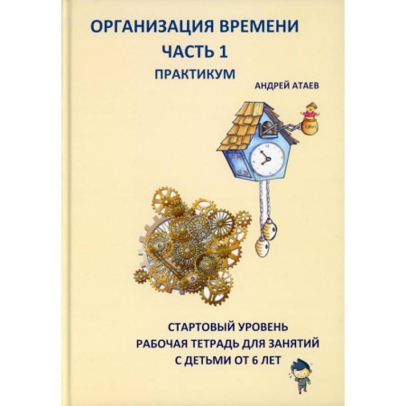 Учителям, педагогам, воспитателям, книга Организация времени. Часть 1. Практикум. Стартовый уровень. Рабочая тетрадь для занятий с детьми от 6 лет
