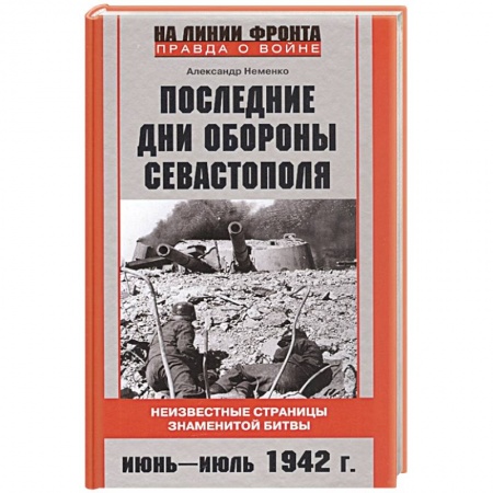 История войн, книга Последние дни обороны Севастополя. Неизвестные страницы знаменитой битвы. Июнь—июль 1942 г.
