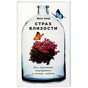 Страх близости. Как перестать защищаться и начать любить Страх близости. Как перестать защищаться и начать любить