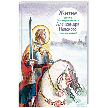 Познавательная литература, книга Житие святого благоверного князя Александра Невского в пересказе для детей