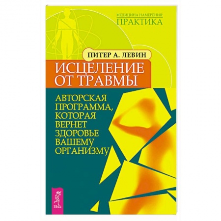 Популярная и нетрадиционная медицина, книга Исцеление от травмы. Авторская программа, которая вернет здоровье вашему организму