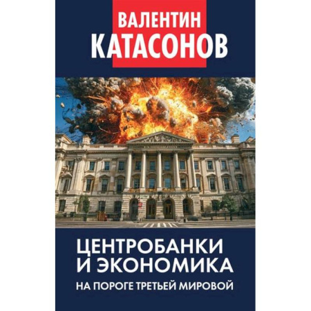 Экономика, книга Центробанки и экономика на пороге Третьей мировой. Финансовые хроники профессора Катасонова