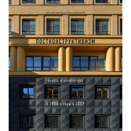 Культура, искусство, книга Постконструктивизм. Власть и архитектура в 1930-е годы в СССР