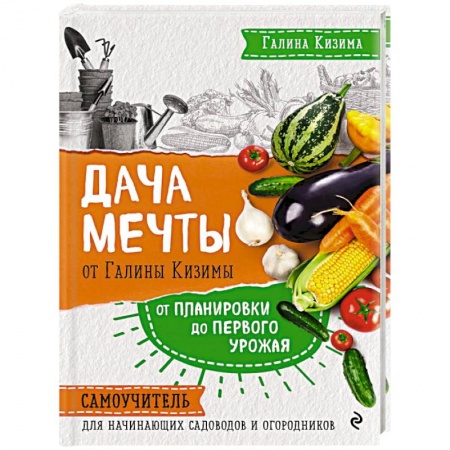 Сад, огород, цветы, дизайн участка, книга Дача мечты от Галины Кизимы. Самоучитель для начинающих садоводов и огородников