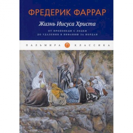 Православие, книга Жизнь Иисуса Христа: От проповеди с лодки до удаления в Вифанию за Иордан