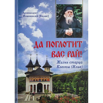 Да поглотит Вас рай! Жизнь старца Клеопы (Илие) Да поглотит Вас рай! Жизнь старца Клеопы (Илие)