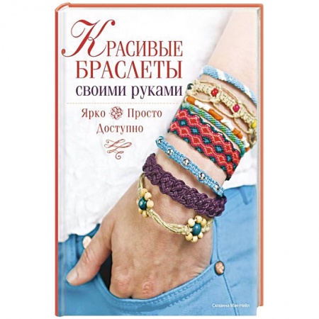 Книги, книга Красивые браслеты своими руками. Ярко, просто, доступно