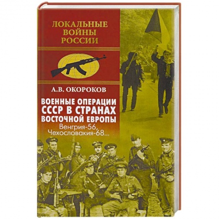 История войн, книга Военные операции СССР в странах Восточной Европы. Венгрия-56, Чехословакия-68