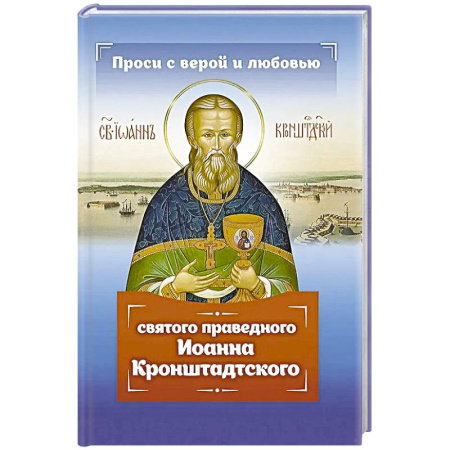 Православие, книга Проси с верой и любовью святого праведного Иоанна Кронштадтского