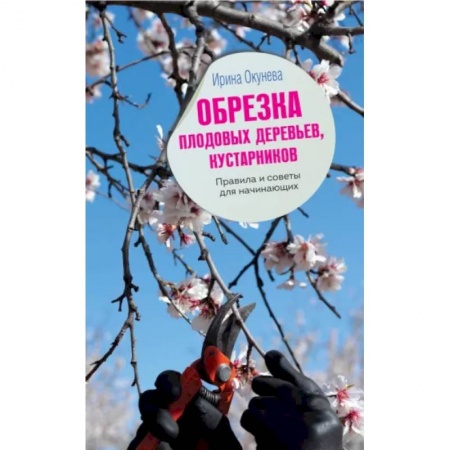 Сад, огород, цветы, дизайн участка, книга Обрезка плодовых деревьев, кустарников. Правила и советы для начинающих