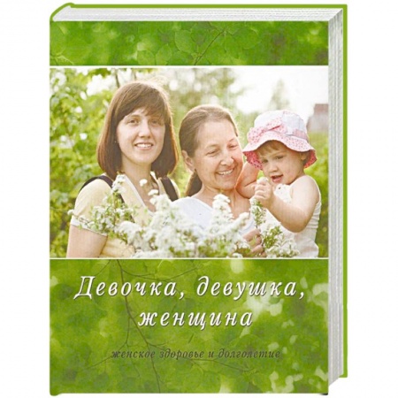Медицинские энциклопедии и справочники, книга Девочка, девушка, женщина. Женское здоровье и долголетие