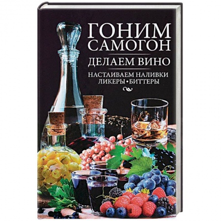 Напитки, книга Гоним самогон, делаем вино, настаиваем наливки, ликеры, биттеры