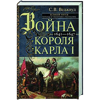 Война короля Карла I. Великий мятеж: переход от монархии к республике. 1641–1647 Война короля Карла I. Великий мятеж: переход от монархии к республике. 1641–1647