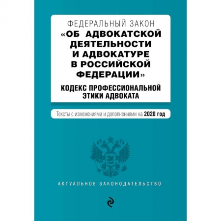 Общественные и гуманитарные науки, книга Федеральный закон 'Об адвокатской деятельности и адвокатуре в Российской Федерации'. 'Кодекс профессиональной этики адвоката'. Тексты с изменениями и дополнениями на 2020 год