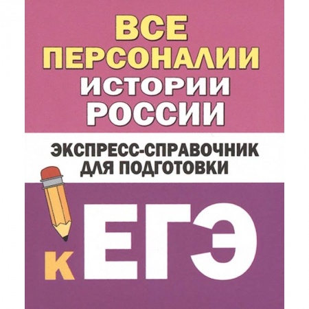 Школьникам и абитуриентам, книга Все персоналии истории России. Экспресс-справочник для подготовки к ЕГЭ