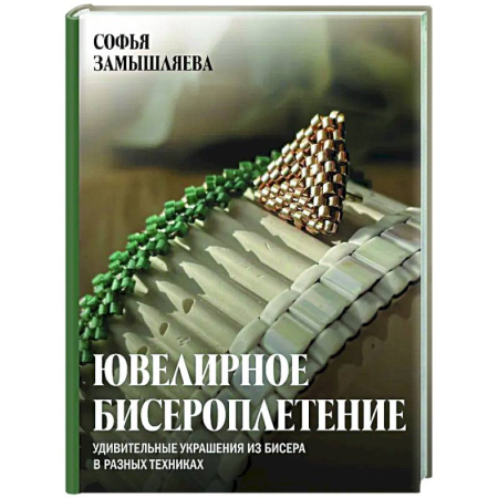 Рукоделие. Творчество, книга Ювелирное бисероплетение. Удивительные украшения из бисера в разных техниках