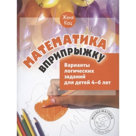 Дошкольникам, книга Математика вприпрыжку. Варианты логических заданий для детей 4-6 лет.