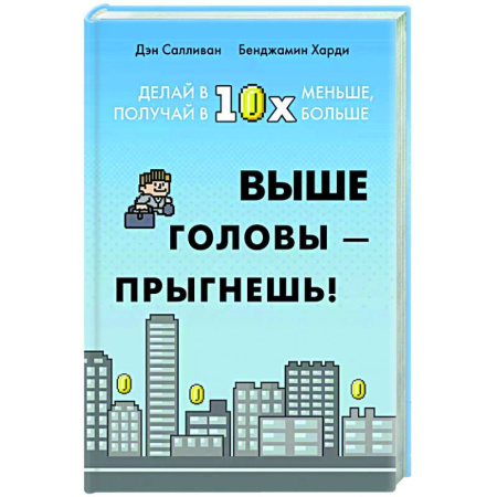 Общественные и гуманитарные науки, книга Выше головы-прыгнешь! Делай в 10х меньше, получай 10х больше