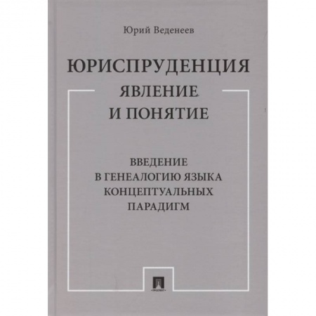 Общественные и гуманитарные науки, книга Юриспруденция. Явление и понятие. Введение в генеалогию языка концептуальных парадигм. Монография