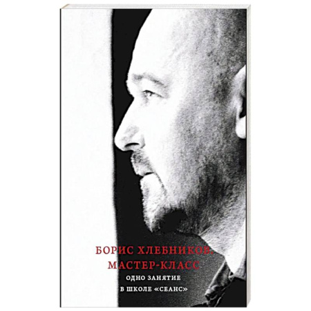 Публицистика, книга Борис Хлебников. Мастер-класс. Одно занятие в школе «Сеанс»