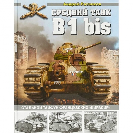 Военное дело. Оружие. Спецслужбы, книга Средний танк B1bis. Стальной тайфун французских 'кирасир'
