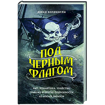 Под черным флагом. Быт, романтика, убийства, грабежи и другие подробности из жизни пиратов Под черным флагом. Быт, романтика, убийства, грабежи и другие подробности из жизни пиратов