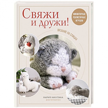 Рукоделие. Творчество, книга Свяжи и дружи! Миниатюрные реалистичные игрушки. Вязание на спицах