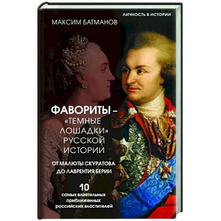 Мемуары, биографии, книга Фавориты – «темные лошадки» русской истории. От Малюты Скуратова до Лаврентия Берии. 10 самых влиятельных приближенных российских властителей