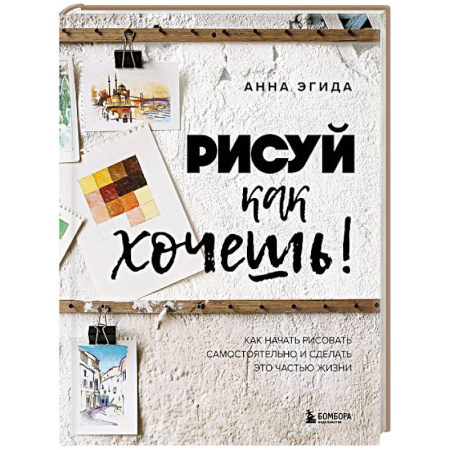 Культура, искусство, книга Рисуй как хочешь! Как начать рисовать самостоятельно и сделать это частью жизни