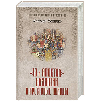 Тринадцатый апостол Византии и Крестовые походы Тринадцатый апостол Византии и Крестовые походы