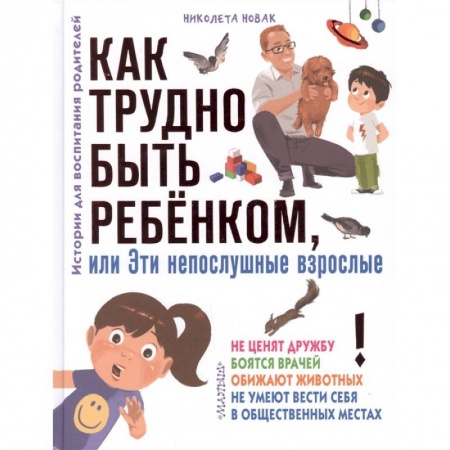 Проза для детей, книга Как трудно быть ребенком, или Эти непослушные взрослые