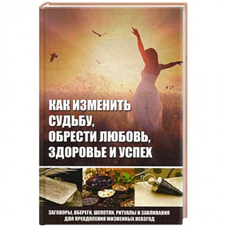Книги, книга Как изменить судьбу, обрести любовь, здоровье и успех
